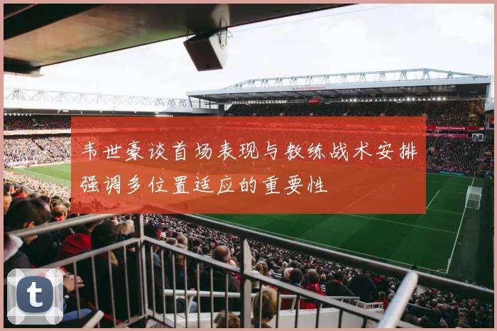 韦世豪谈首场表现与教练战术安排强调多位置适应的重要性
