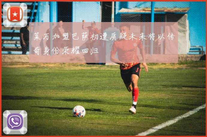 莱万加盟巴萨初遭质疑未来将以传奇身份荣耀回归
