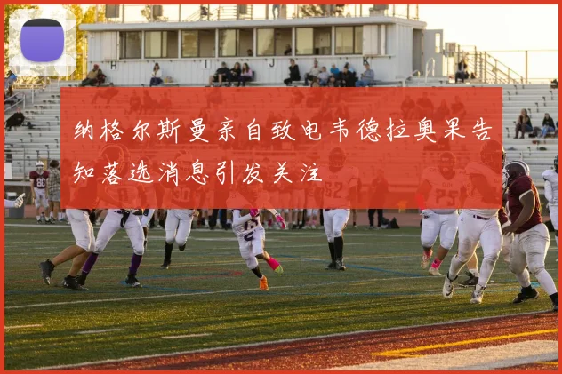 纳格尔斯曼亲自致电韦德拉奥果告知落选消息引发关注