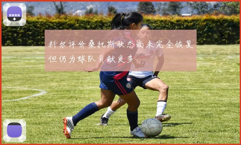 科尔评价桑托斯状态尚未完全恢复但仍为球队贡献良多