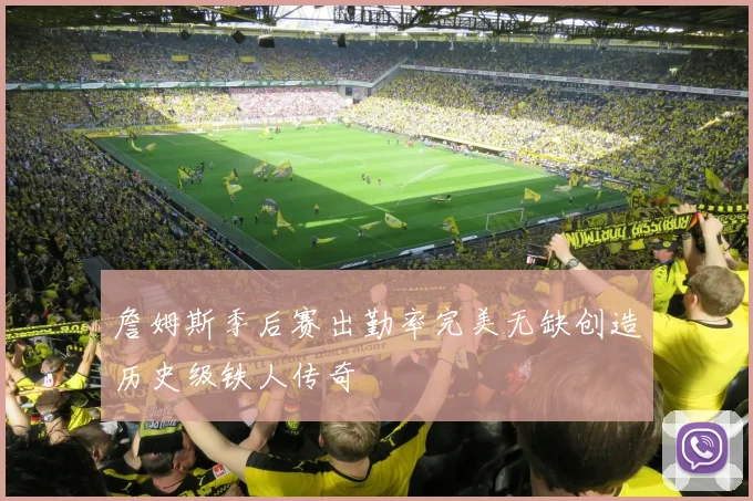 詹姆斯季后赛出勤率完美无缺创造历史级铁人传奇