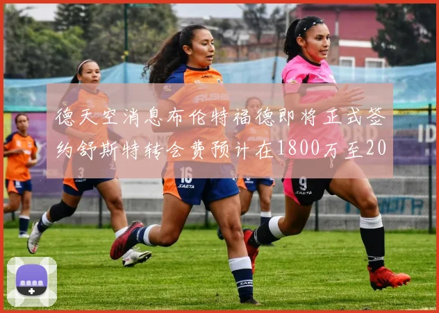 德天空消息布伦特福德即将正式签约舒斯特转会费预计在1800万至2000万欧元之间