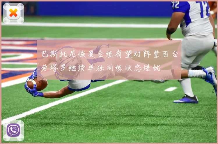 巴斯托尼恢复合练有望对阵紫百合劳塔罗继续单独训练状态堪忧