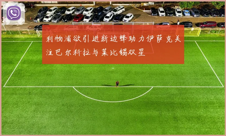 利物浦欲引进新边锋助力伊萨克关注巴尔科拉与莱比锡双星