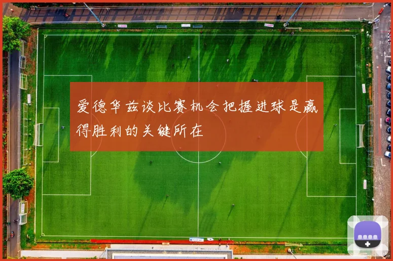爱德华兹谈比赛机会把握进球是赢得胜利的关键所在