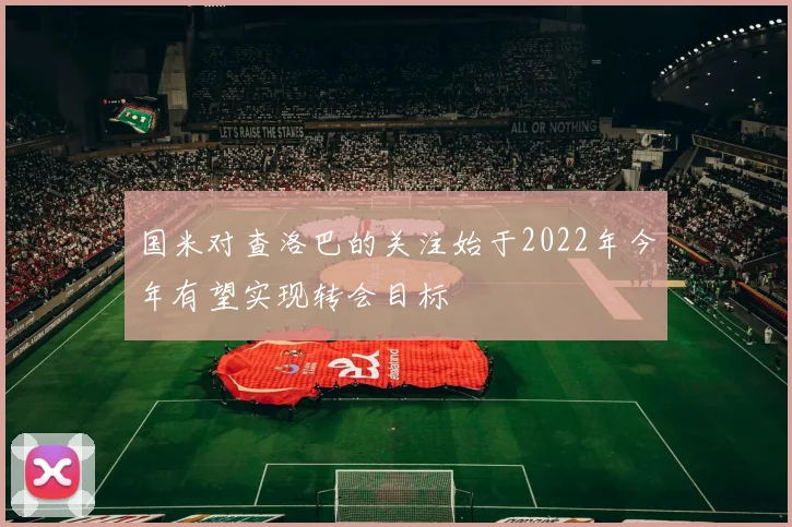 国米对查洛巴的关注始于2022年今年有望实现转会目标