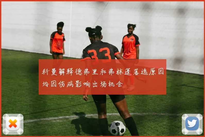 科曼解释德弗里和弗林蓬落选原因均因伤病影响出场机会